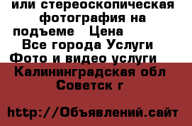 3D или стереоскопическая фотография на подъеме › Цена ­ 3 000 - Все города Услуги » Фото и видео услуги   . Калининградская обл.,Советск г.